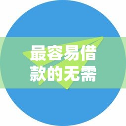 最容易借款的无需征信，汇总五个2025最新2025黑花户借款平台