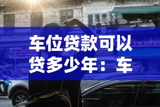 车位贷款可以贷多少年：车位贷款最长年限是多少年