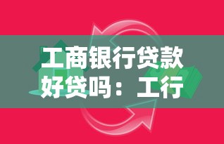 工商银行贷款好贷吗：工行贷款审批通过率如何