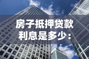 房子抵押贷款利息是多少：房产抵押贷款年利率最新是多少