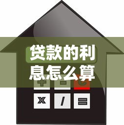 贷款的利息怎么算：贷款利息如何计算