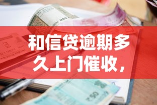 和信贷逾期多久上门催收，归纳5个2025最新借款软件不看征信放款快