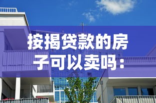 按揭贷款的房子可以卖吗：房贷未清能否出售房产
