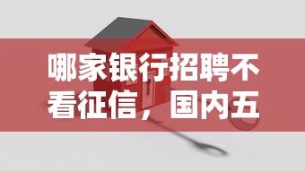 哪家银行招聘不看征信，国内五大2025最新借钱容易的平台