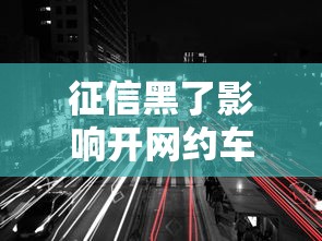 征信黑了影响开网约车吗，盘点五个2025最新贷款口子