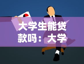 大学生能贷款吗：大学生贷款申请是否可行