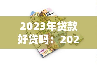 2023年贷款好贷吗：2023年贷款审批真的放宽了吗