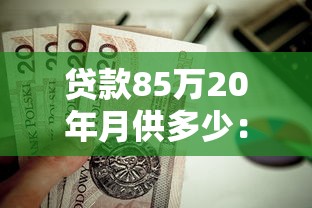 贷款85万20年月供多少：85万贷20年每月需还多少