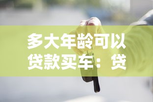 多大年龄可以贷款买车：贷款买车年龄限制是多少岁