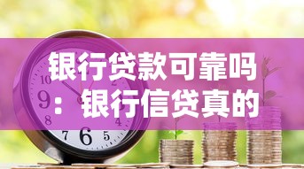 银行贷款可靠吗：银行信贷真的值得信赖吗