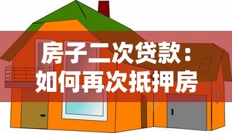 房子二次贷款：如何再次抵押房产获取资金