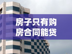 房子只有购房合同能贷款吗：仅有购房合同能否申请房屋贷款