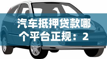 汽车抵押贷款哪个平台正规：2025年正规车抵贷平台有哪些