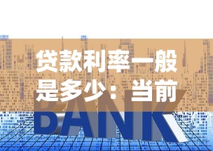 贷款利率一般是多少：当前贷款年利率是多少