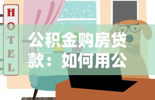 公积金购房贷款：如何用公积金申请住房贷款