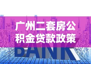 广州二套房公积金贷款政策：广州二套房公积金首付比例及利率多少