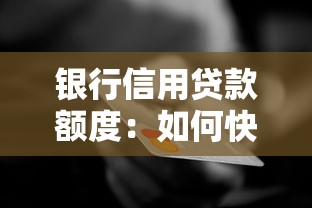 银行信用贷款额度：如何快速提升个人信贷审批上限