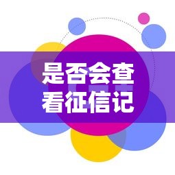 是否会查看征信记录，汇总五个2025最新小微企业贷款平台