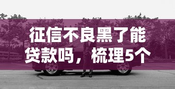 征信不良黑了能贷款吗，梳理5个2025最新车贷款平台