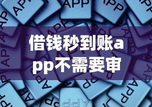 借钱秒到账app不需要审核不查征信，总结五个2025最新征信花了也能借钱的正规平台