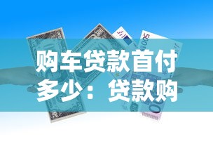 购车贷款首付多少：贷款购车最低首付比例是多少