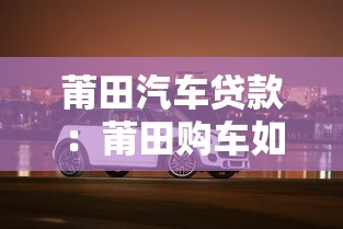 莆田汽车贷款：莆田购车如何申请贷款