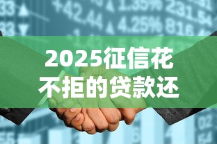2025征信花不拒的贷款还有吗，介绍五个2025最新网贷代理平台