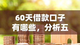 60天借款口子有哪些，分析五个2025最新官方网贷平台好