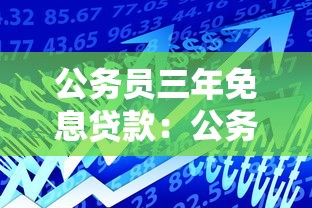 公务员三年免息贷款：公务员可申请哪些无息贷款政策