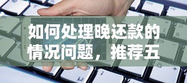 如何处理晚还款的情况问题，推荐五个2025最新借款平台可以贷款