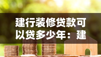 建行装修贷款可以贷多少年：建行装修贷最长分期期限几年