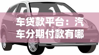车贷款平台：汽车分期付款有哪些靠谱渠道
