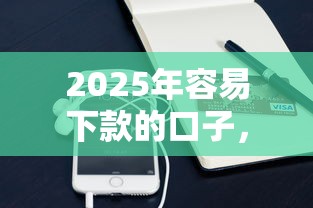 2025年容易下款的口子，介绍五个2025最新手机贷款平台
