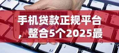 手机贷款正规平台，整合5个2025最新正规小额贷款平台
