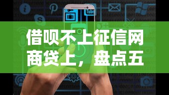 借呗不上征信网商贷上，盘点五个2025最新大数据黑了能借款的平台