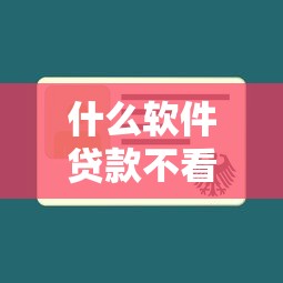 什么软件贷款不看征信：哪些借贷平台不查征信记录