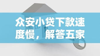 众安小贷下款速度慢，解答五家2025最新贷款十大平台