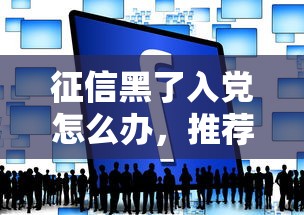 征信黑了入党怎么办，推荐五个2025最新十大良心贷款平台