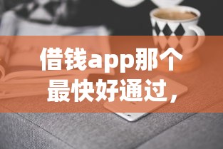 借钱app那个最快好通过，分析五个2025最新贷款撸口子