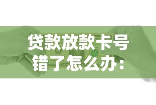 贷款放款卡号错了怎么办：贷款填错银行卡号该如何处理