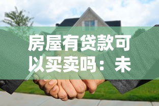 房屋有贷款可以买卖吗：未还清房贷的房子能交易吗