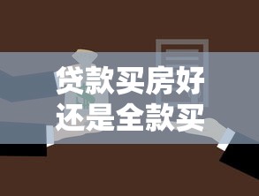 贷款买房好还是全款买房好：贷款购房和全款购房哪个更划算