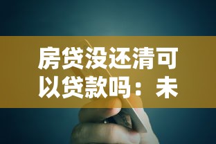 房贷没还清可以贷款吗：未结清房贷能否再次申请贷款