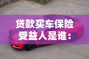 贷款买车保险受益人是谁：贷款购车保险第一受益人是车主吗