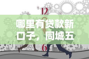 哪里有贷款新口子，同城五个2025最新评分不足可以在平台借钱