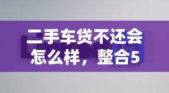 二手车贷不还会怎么样，整合5个2025最新好的贷款平台