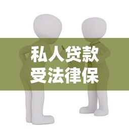 私人贷款受法律保护吗：私人借贷法律保障存在吗