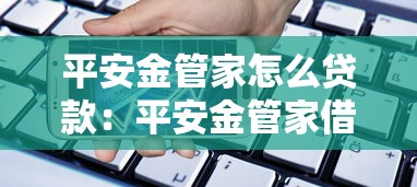 平安金管家怎么贷款：平安金管家借款流程是什么