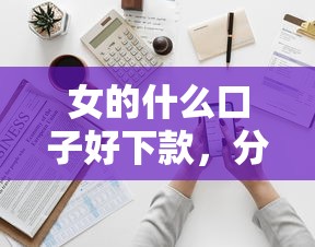 女的什么口子好下款，分析五个2025最新可靠的借钱平台