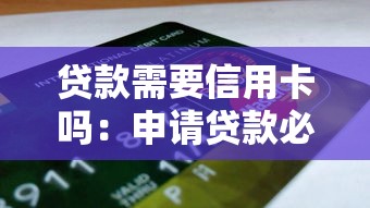 贷款需要信用卡吗：申请贷款必须要有信用卡吗
